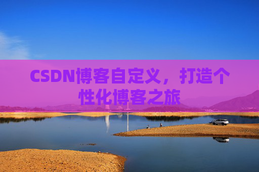CSDN博客自定义，打造个性化博客之旅
